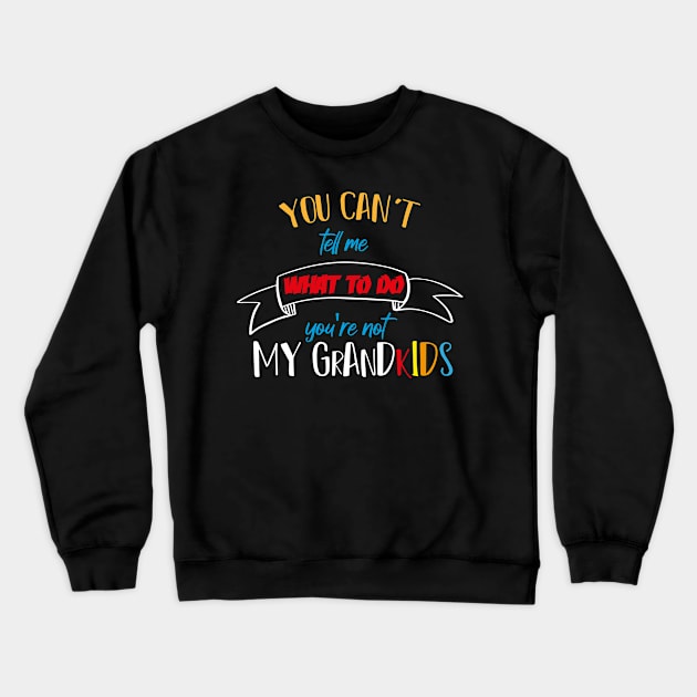 You Can't Tell Me What To Do You're Not My Grand kids Crewneck Sweatshirt by MerchSpot